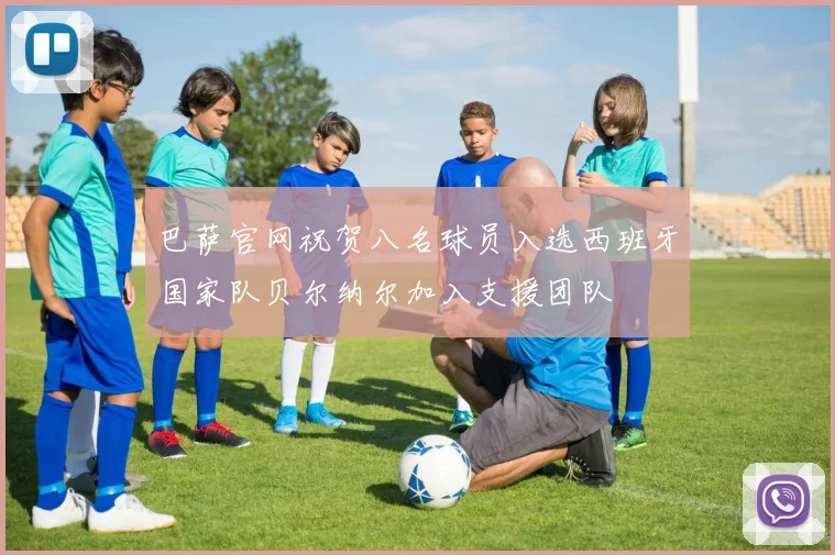 巴萨官网祝贺八名球员入选西班牙国家队贝尔纳尔加入支援团队