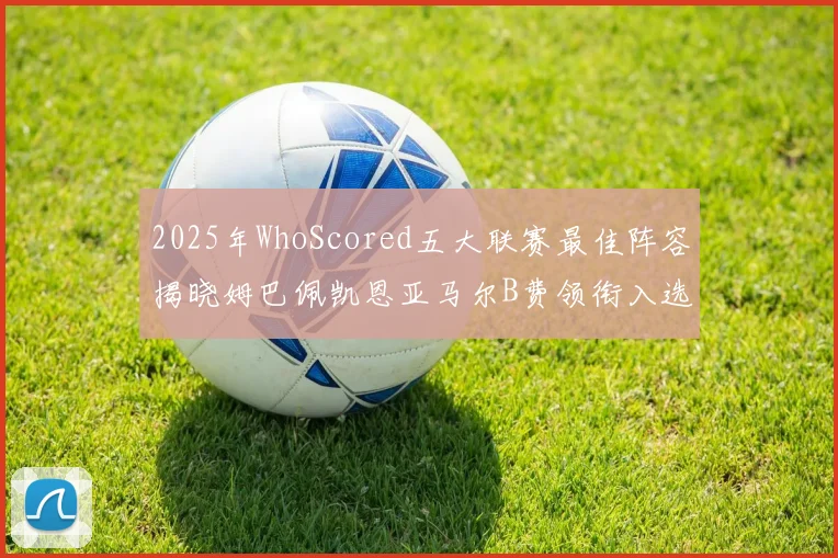 2025年WhoScored五大联赛最佳阵容揭晓姆巴佩凯恩亚马尔B费领衔入选
