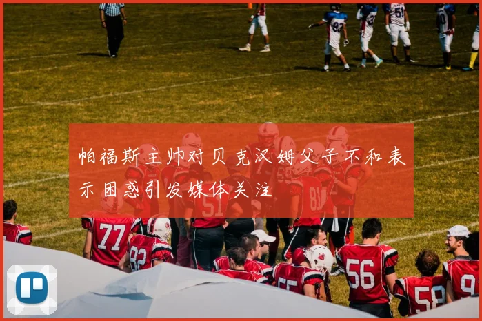 帕福斯主帅对贝克汉姆父子不和表示困惑引发媒体关注