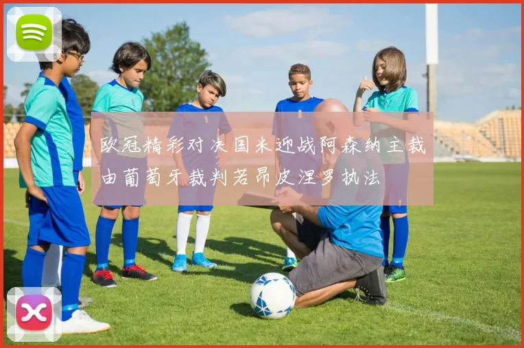 欧冠精彩对决国米迎战阿森纳主裁由葡萄牙裁判若昂皮涅罗执法