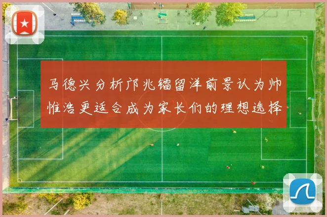 马德兴分析邝兆镭留洋前景认为帅惟浩更适合成为家长们的理想选择