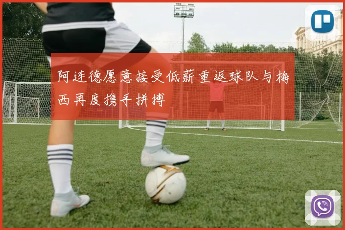 阿连德愿意接受低薪重返球队与梅西再度携手拼搏