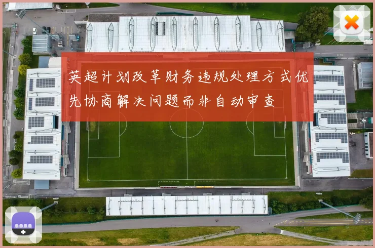英超计划改革财务违规处理方式优先协商解决问题而非自动审查