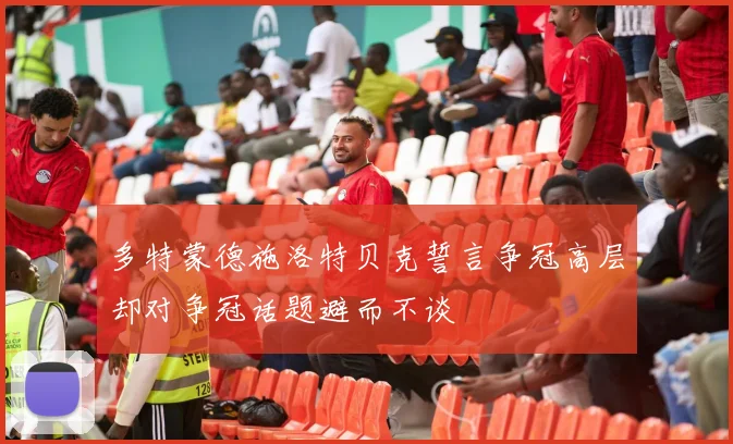 多特蒙德施洛特贝克誓言争冠高层却对争冠话题避而不谈