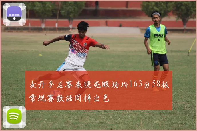 麦丹季后赛表现亮眼场均163分58板常规赛数据同样出色