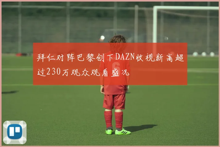 拜仁对阵巴黎创下DAZN收视新高超过230万观众观看盛况