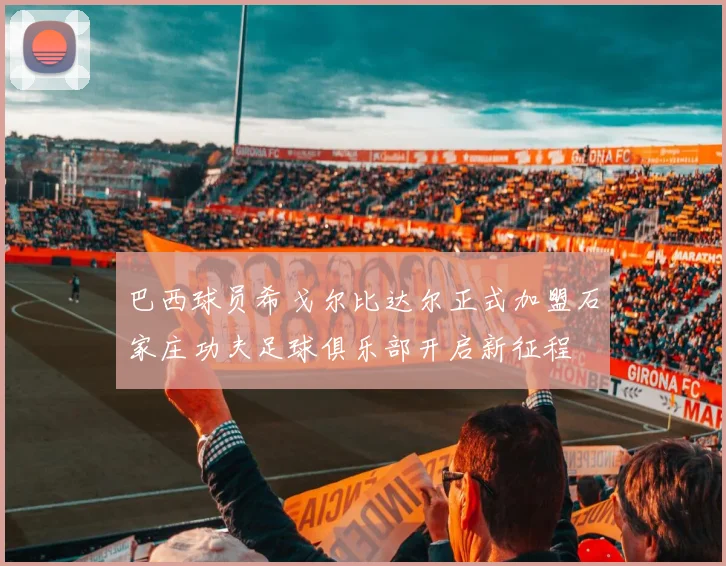 巴西球员希戈尔比达尔正式加盟石家庄功夫足球俱乐部开启新征程
