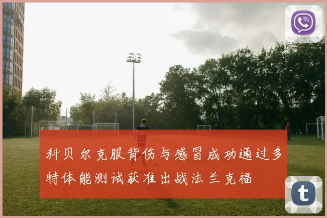 科贝尔克服背伤与感冒成功通过多特体能测试获准出战法兰克福