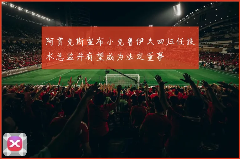 阿贾克斯宣布小克鲁伊夫回归任技术总监并有望成为法定董事