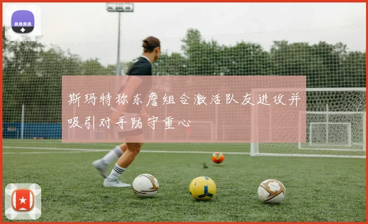 斯玛特称东詹组合激活队友进攻并吸引对手防守重心